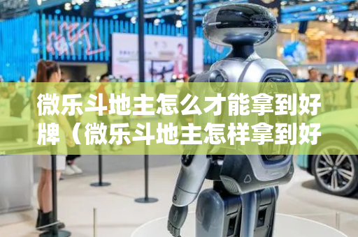 微乐斗地主怎么才能拿到好牌（微乐斗地主怎样拿到好牌）