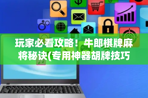 玩家必看攻略！牛郎棋牌麻将秘诀(专用神器胡牌技巧)