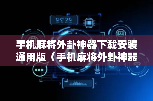 手机麻将外卦神器下载安装通用版（手机麻将外卦神器下载安装通用版苹果）