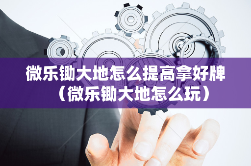 微乐锄大地怎么提高拿好牌（微乐锄大地怎么玩）