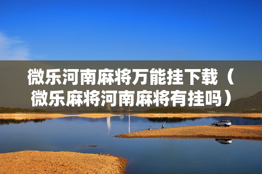 微乐河南麻将万能挂下载（微乐麻将河南麻将有挂吗）