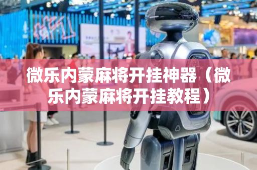 微乐内蒙麻将开挂神器（微乐内蒙麻将开挂教程）