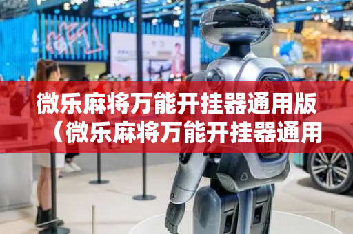 微乐麻将万能开挂器通用版（微乐麻将万能开挂器通用版必赢神器）