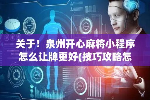 关于！泉州开心麻将小程序怎么让牌更好(技巧攻略怎样拿好牌)