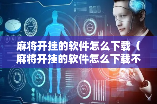 麻将开挂的软件怎么下载（麻将开挂的软件怎么下载不了）