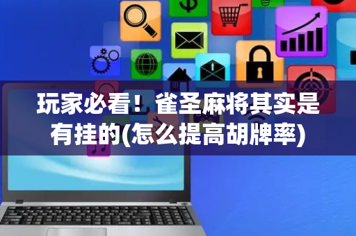 玩家必看！雀圣麻将其实是有挂的(怎么提高胡牌率)