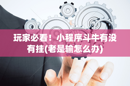 玩家必看！小程序斗牛有没有挂(老是输怎么办)