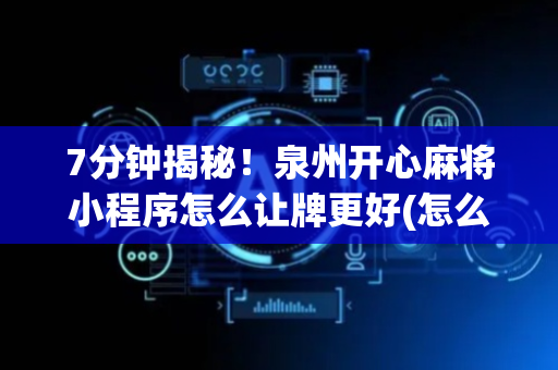 7分钟揭秘！泉州开心麻将小程序怎么让牌更好(怎么提高好牌几率)