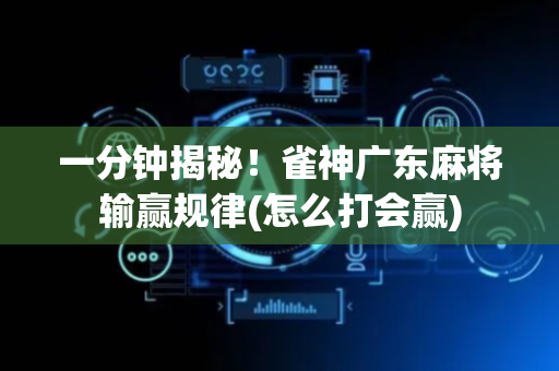 一分钟揭秘！雀神广东麻将输赢规律(怎么打会赢)