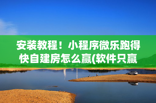 安装教程！小程序微乐跑得快自建房怎么赢(软件只赢不输)