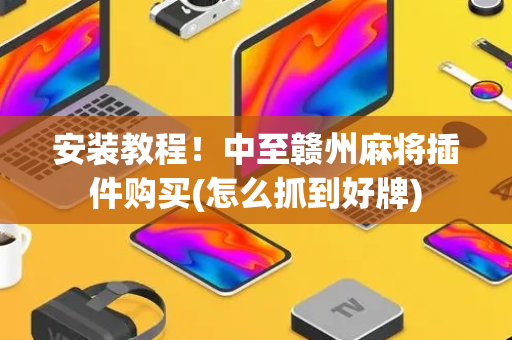 安装教程！中至赣州麻将插件购买(怎么抓到好牌)