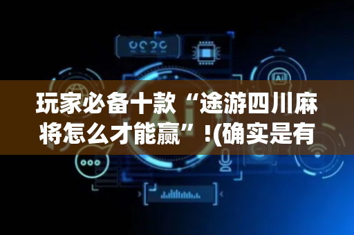 玩家必备十款“途游四川麻将怎么才能赢”!(确实是有挂)-抖音