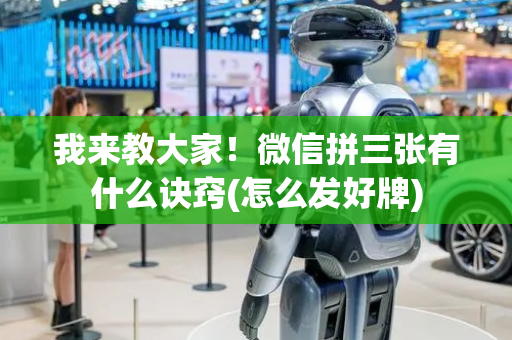 我来教大家！微信拼三张有什么诀窍(怎么发好牌)