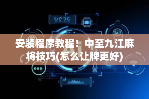 安装程序教程！中至九江麻将技巧(怎么让牌更好)