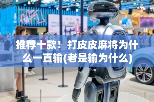 推荐十款！打皮皮麻将为什么一直输(老是输为什么)