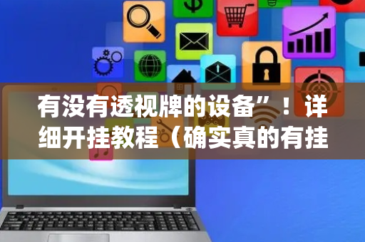 有没有透视牌的设备”！详细开挂教程（确实真的有挂)-抖音
