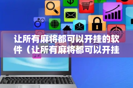 让所有麻将都可以开挂的软件（让所有麻将都可以开挂的软件下载）