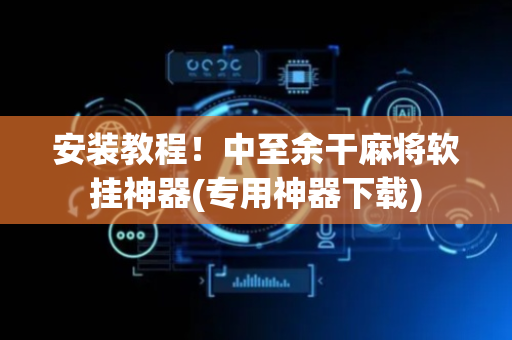 安装教程！中至余干麻将软挂神器(专用神器下载)