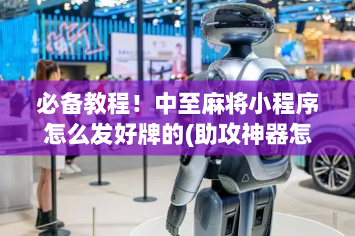 必备教程！中至麻将小程序怎么发好牌的(助攻神器怎么才会赢)