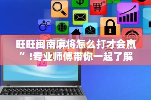 旺旺闽南麻将怎么打才会赢”!专业师傅带你一起了解（详细教程）-抖音