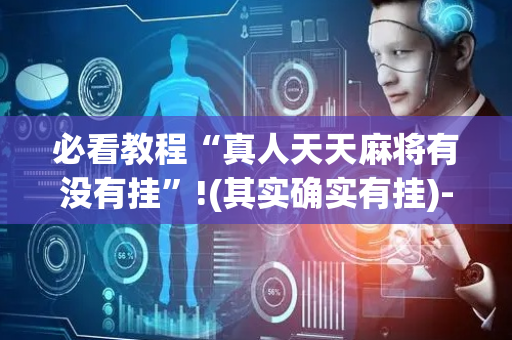 必看教程“真人天天麻将有没有挂”!(其实确实有挂)-抖音