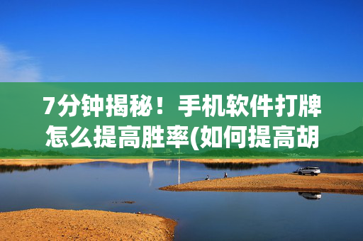 7分钟揭秘！手机软件打牌怎么提高胜率(如何提高胡牌率)