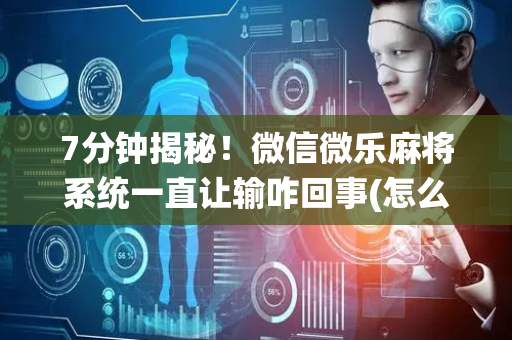 7分钟揭秘！微信微乐麻将系统一直让输咋回事(怎么增加胜率)