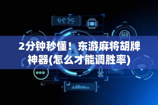 2分钟秒懂！东游麻将胡牌神器(怎么才能调胜率)