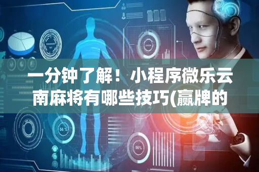 一分钟了解！小程序微乐云南麻将有哪些技巧(赢牌的技巧)