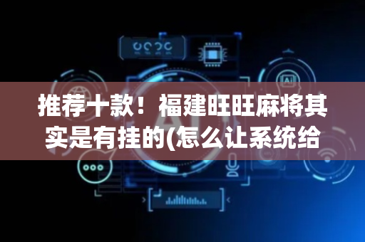 推荐十款！福建旺旺麻将其实是有挂的(怎么让系统给自己好牌)