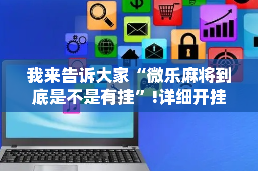 我来告诉大家“微乐麻将到底是不是有挂”!详细开挂教程-抖音