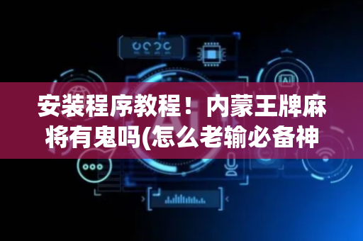 安装程序教程！内蒙王牌麻将有鬼吗(怎么老输必备神器)