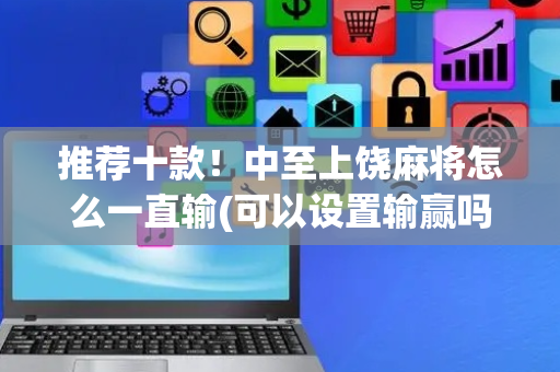 推荐十款！中至上饶麻将怎么一直输(可以设置输赢吗)