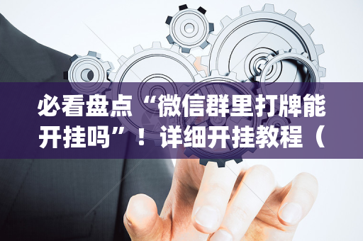 必看盘点“微信群里打牌能开挂吗”！详细开挂教程（确实真的有挂)-抖音