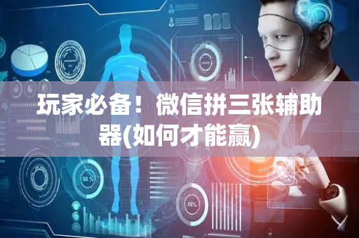 玩家必备！微信拼三张辅助器(如何才能赢)