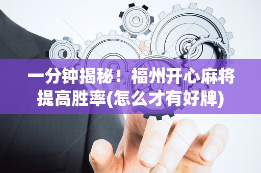 一分钟揭秘！福州开心麻将提高胜率(怎么才有好牌)