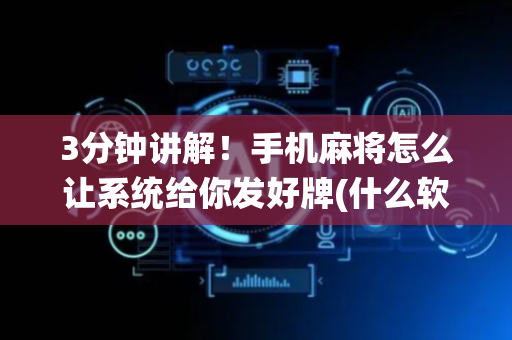 3分钟讲解！手机麻将怎么让系统给你发好牌(什么软件可以赢)