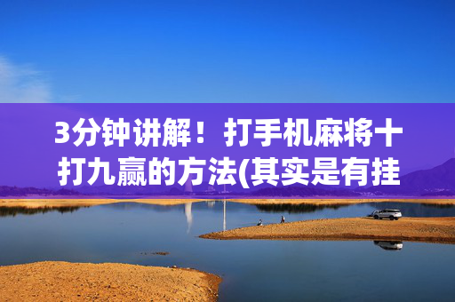 3分钟讲解！打手机麻将十打九赢的方法(其实是有挂的)