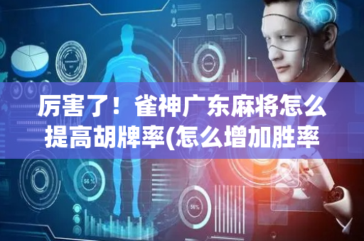 厉害了！雀神广东麻将怎么提高胡牌率(怎么增加胜率)