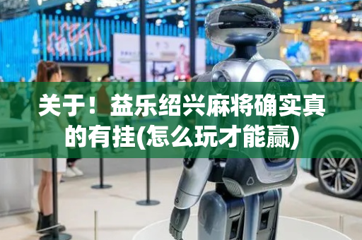 关于！益乐绍兴麻将确实真的有挂(怎么玩才能赢)
