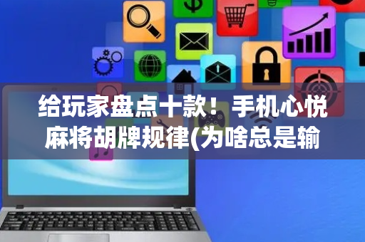 给玩家盘点十款！手机心悦麻将胡牌规律(为啥总是输)