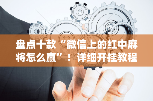 盘点十款“微信上的红中麻将怎么赢”！详细开挂教程（确实真的有挂)-抖音