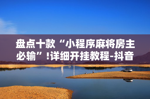 盘点十款“小程序麻将房主必输”!详细开挂教程-抖音