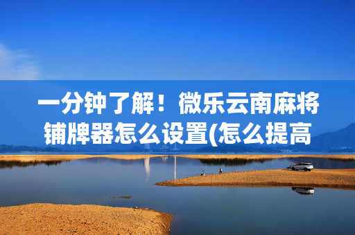 一分钟了解！微乐云南麻将铺牌器怎么设置(怎么提高胡牌率)