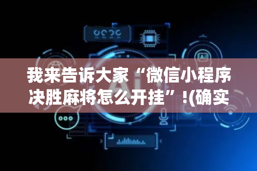 我来告诉大家“微信小程序决胜麻将怎么开挂”!(确实是有挂)-抖音