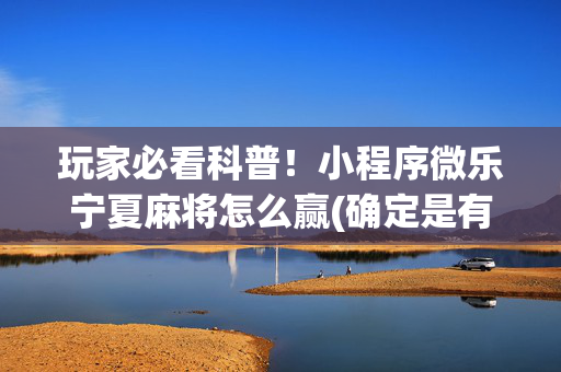 玩家必看科普！小程序微乐宁夏麻将怎么赢(确定是有挂)
