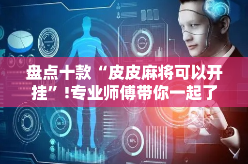 盘点十款“皮皮麻将可以开挂”!专业师傅带你一起了解（详细教程）-抖音