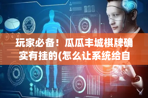 玩家必备！瓜瓜丰城棋牌确实有挂的(怎么让系统给自己好牌)