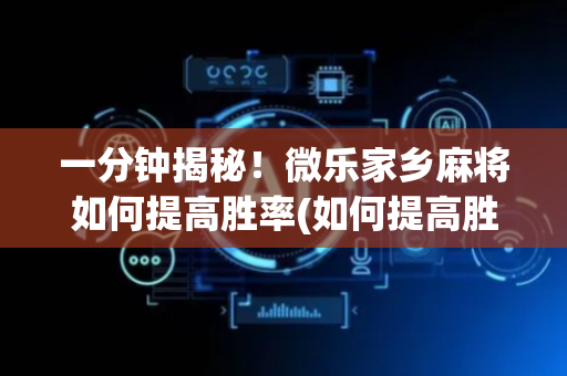 一分钟揭秘！微乐家乡麻将如何提高胜率(如何提高胜率)