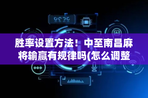 胜率设置方法！中至南昌麻将输赢有规律吗(怎么调整胜率)